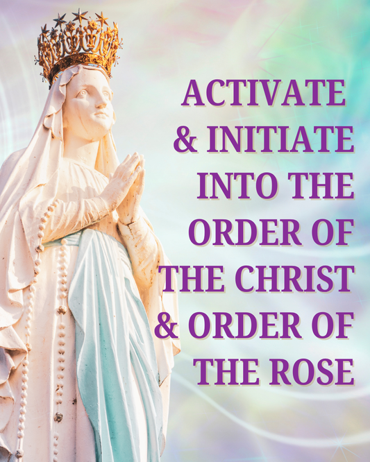 Activate & Initiate into the Order of the Christ & Order of the Rose